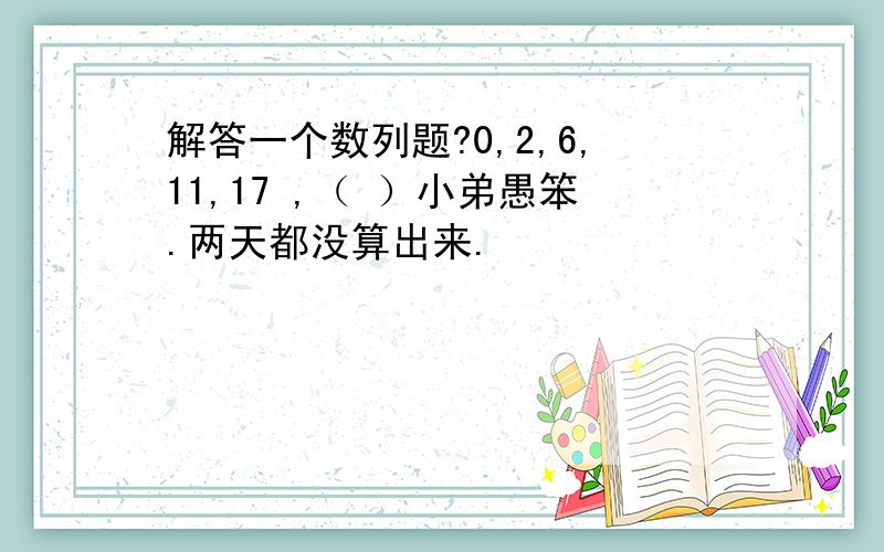 解答一个数列题?0,2,6,11,17 ,（ ）小弟愚笨.两天都没算出来.