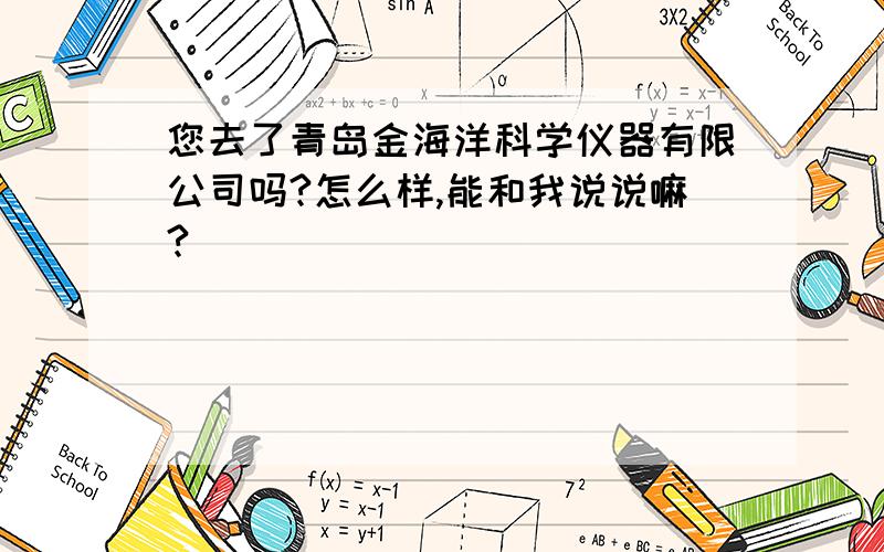 您去了青岛金海洋科学仪器有限公司吗?怎么样,能和我说说嘛?