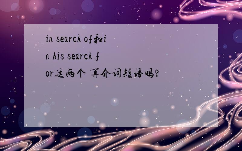 in search of和in his search for这两个 算介词短语吗?