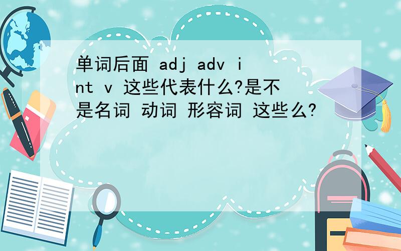 单词后面 adj adv int v 这些代表什么?是不是名词 动词 形容词 这些么?