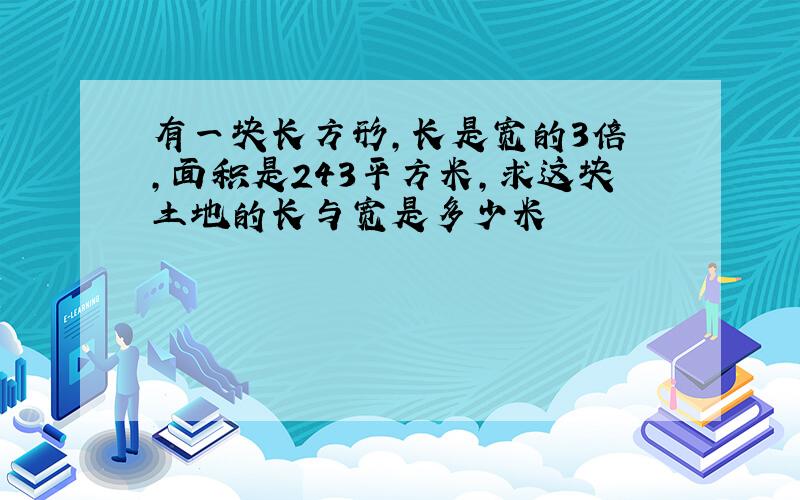 有一块长方形,长是宽的3倍 ,面积是243平方米,求这块土地的长与宽是多少米