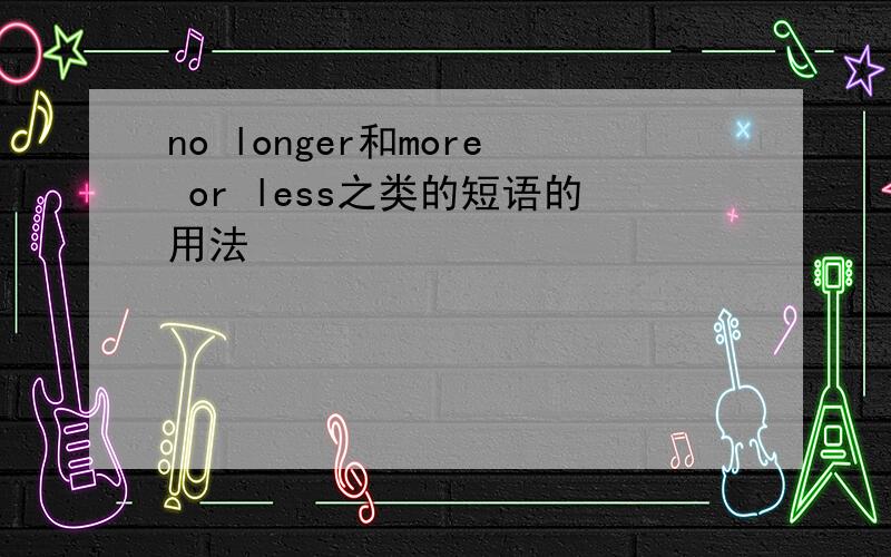 no longer和more or less之类的短语的用法