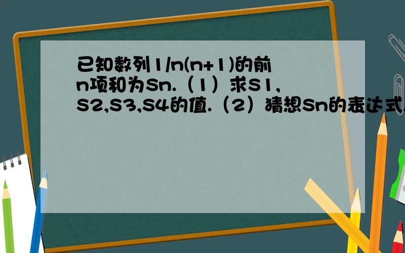 已知数列1/n(n+1)的前n项和为Sn.（1）求S1,S2,S3,S4的值.（2）猜想Sn的表达式,并加以证明