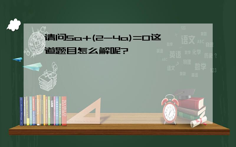 请问5a+(2-4a)=0这道题目怎么解呢?