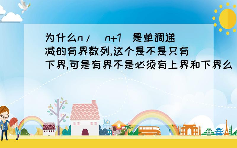 为什么n/(n+1)是单调递减的有界数列,这个是不是只有下界,可是有界不是必须有上界和下界么