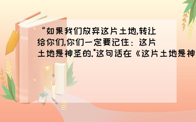 “如果我们放弃这片土地,转让给你们,你们一定要记住：这片土地是神圣的.