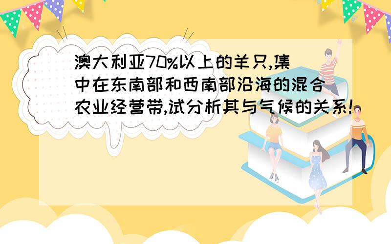 澳大利亚70%以上的羊只,集中在东南部和西南部沿海的混合农业经营带,试分析其与气候的关系!