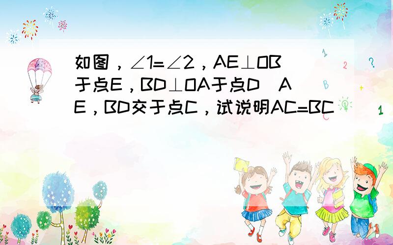 如图，∠1=∠2，AE⊥OB于点E，BD⊥OA于点D．AE，BD交于点C，试说明AC=BC．