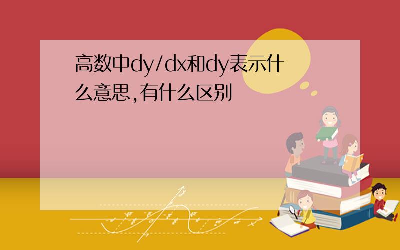 高数中dy/dx和dy表示什么意思,有什么区别