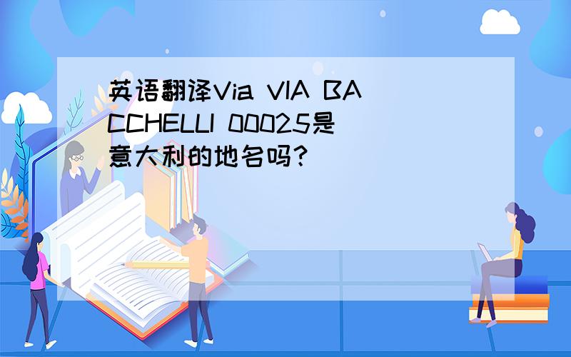 英语翻译Via VIA BACCHELLI 00025是意大利的地名吗？