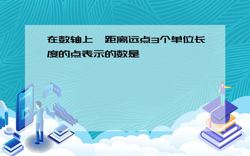 在数轴上,距离远点3个单位长度的点表示的数是