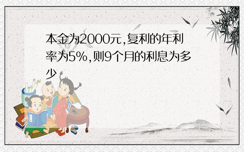 本金为2000元,复利的年利率为5%,则9个月的利息为多少