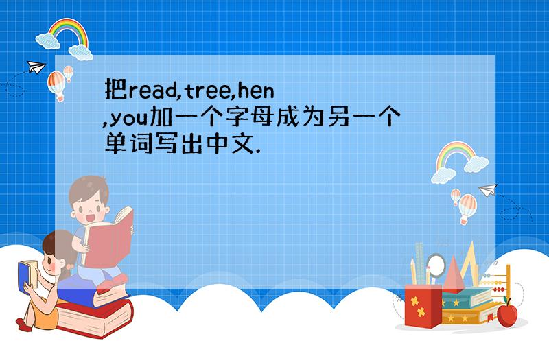 把read,tree,hen,you加一个字母成为另一个单词写出中文.