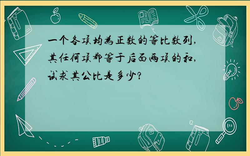 一个各项均为正数的等比数列,其任何项都等于后面两项的和,试求其公比是多少?