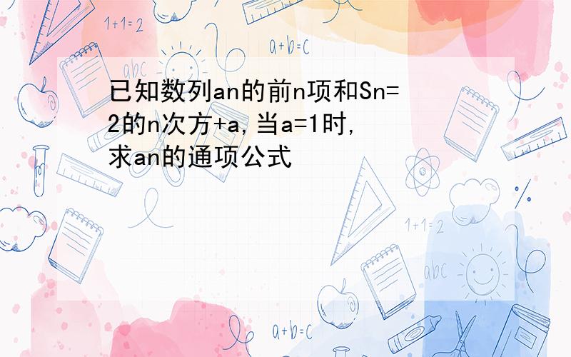 已知数列an的前n项和Sn=2的n次方+a,当a=1时,求an的通项公式