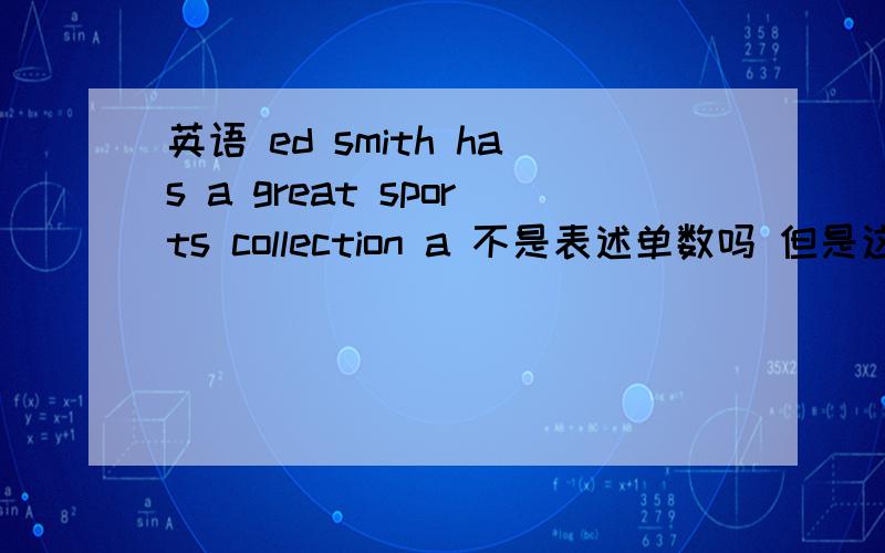 英语 ed smith has a great sports collection a 不是表述单数吗 但是这里表示不是