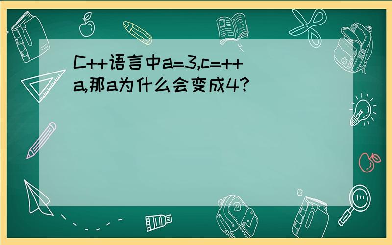 C++语言中a=3,c=++a,那a为什么会变成4?