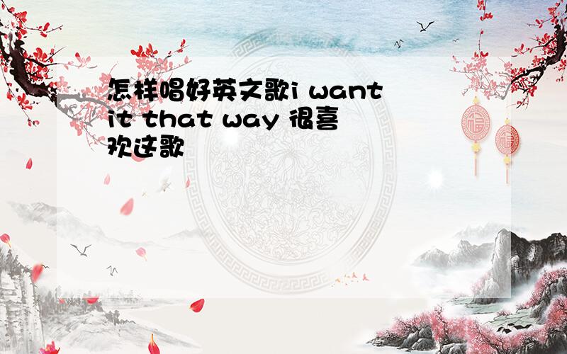 怎样唱好英文歌i want it that way 很喜欢这歌