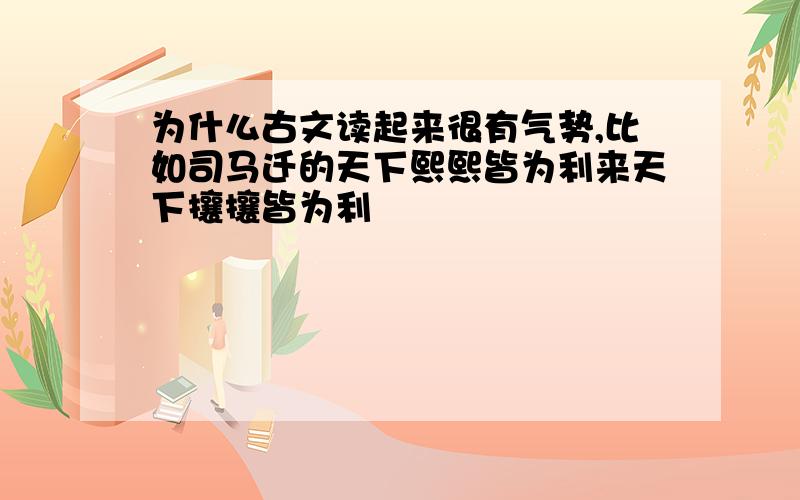 为什么古文读起来很有气势,比如司马迁的天下熙熙皆为利来天下攘攘皆为利