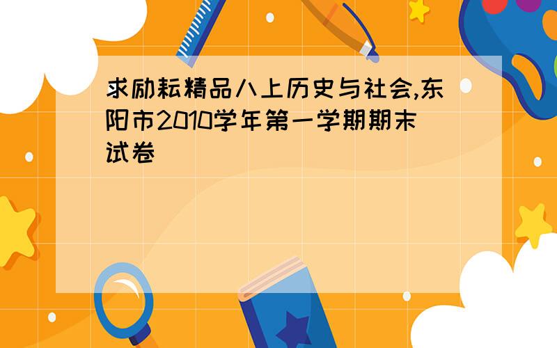 求励耘精品八上历史与社会,东阳市2010学年第一学期期末试卷