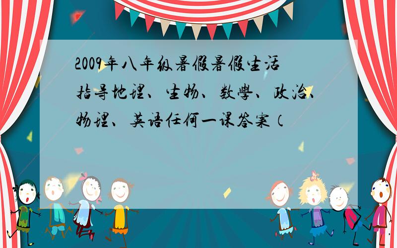 2009年八年级暑假暑假生活指导地理、生物、数学、政治、物理、英语任何一课答案（