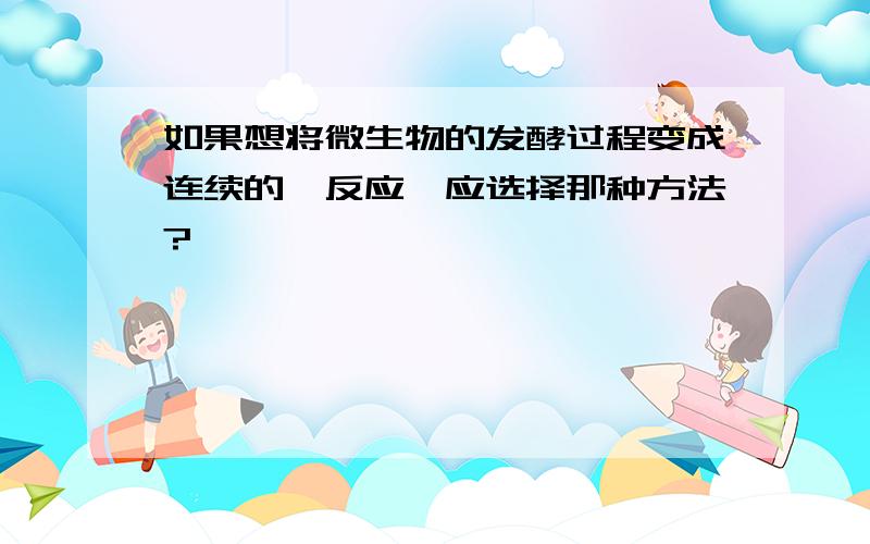 如果想将微生物的发酵过程变成连续的酶反应,应选择那种方法?