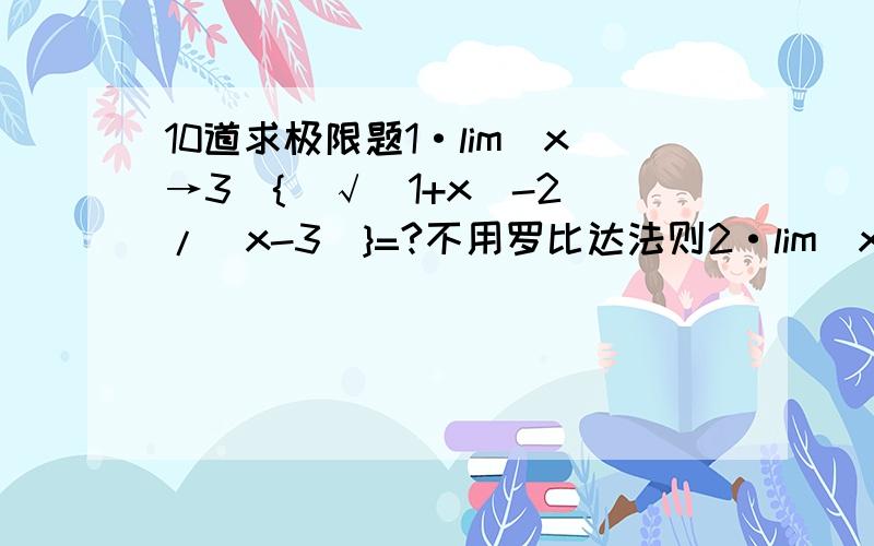 10道求极限题1·lim(x→3){[√（1+x）-2]/(x-3)}=?不用罗比达法则2·lim(x→∞)[x^2/(