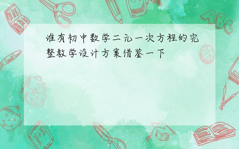 谁有初中数学二元一次方程的完整教学设计方案借鉴一下