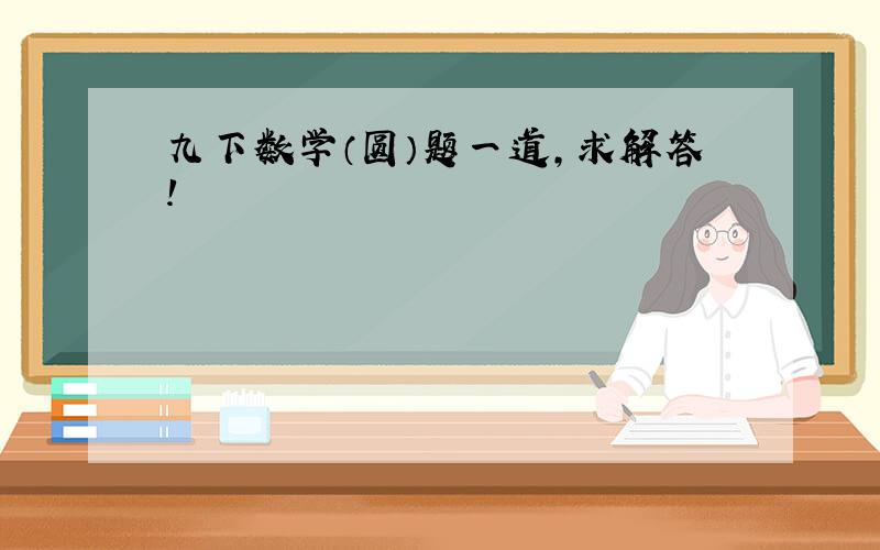 九下数学（圆）题一道,求解答!