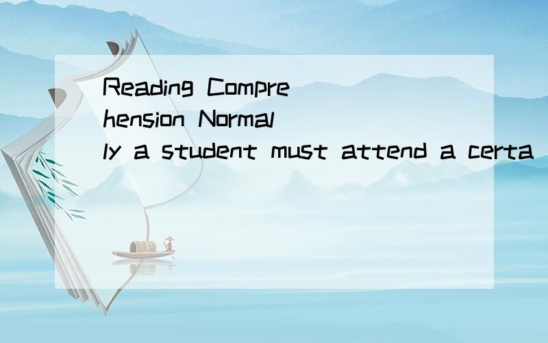 Reading Comprehension Normally a student must attend a certa