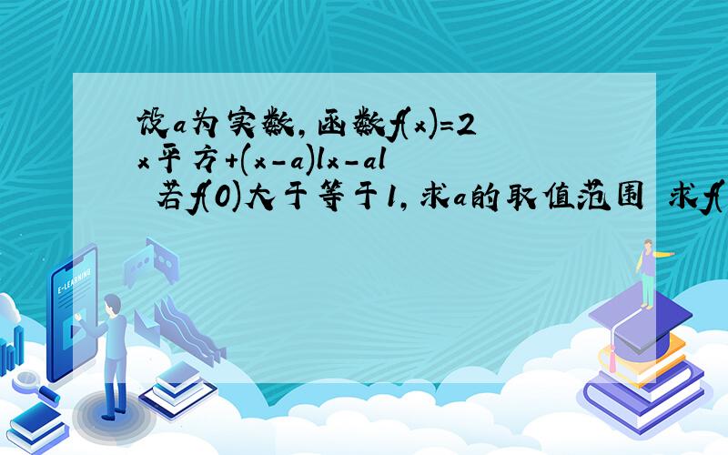 设a为实数,函数f(x)=2x平方+(x-a)lx-al 若f(0)大于等于1,求a的取值范围 求f(x)的最小值