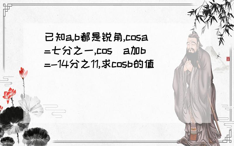 已知a,b都是锐角,cosa=七分之一,cos[a加b]=-14分之11,求cosb的值