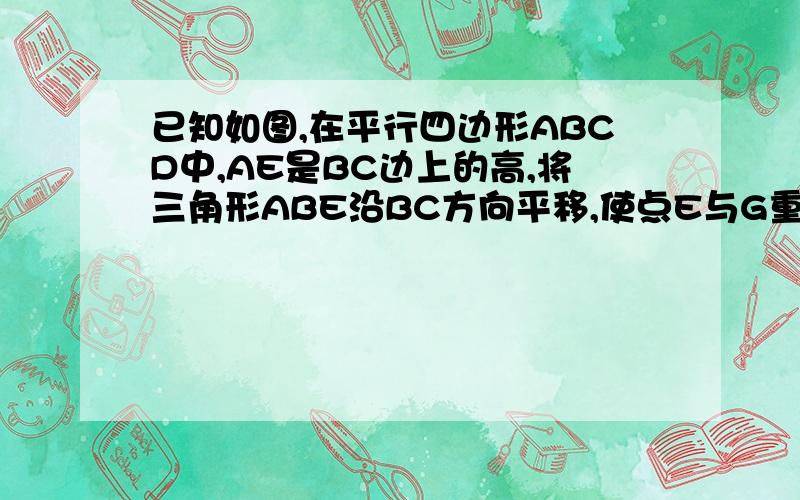 已知如图,在平行四边形ABCD中,AE是BC边上的高,将三角形ABE沿BC方向平移,使点E与G重合,的三角形GFC.