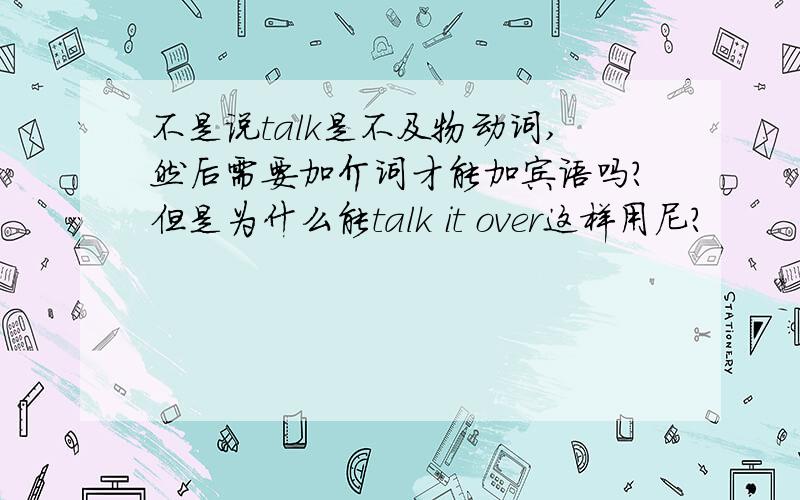 不是说talk是不及物动词,然后需要加介词才能加宾语吗?但是为什么能talk it over这样用尼?