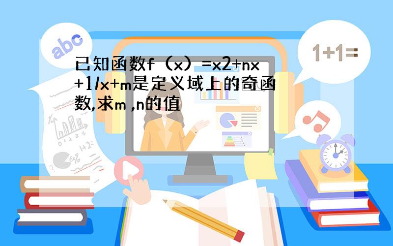 已知函数f（x）=x2+nx+1/x+m是定义域上的奇函数,求m ,n的值