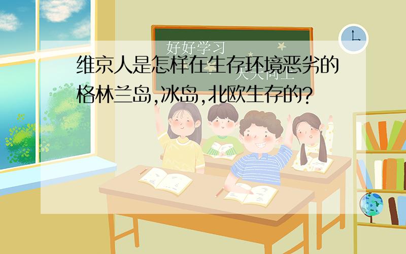 维京人是怎样在生存环境恶劣的格林兰岛,冰岛,北欧生存的?