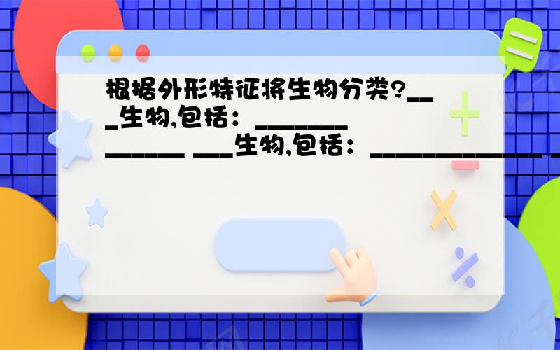 根据外形特征将生物分类?___生物,包括：_____________ ___生物,包括：_____________ __