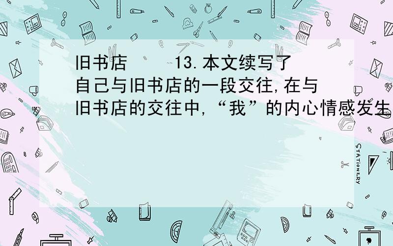 旧书店 　　13.本文续写了自己与旧书店的一段交往,在与旧书店的交往中,“我”的内心情感发生了怎样的变化?请结合全文内容