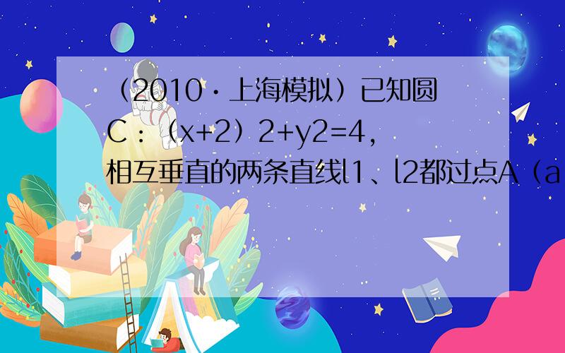 （2010•上海模拟）已知圆C：（x+2）2+y2=4，相互垂直的两条直线l1、l2都过点A（a，0）．