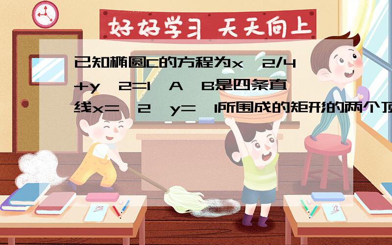 已知椭圆C的方程为x^2/4+y^2=1,A,B是四条直线x=±2,y=±1所围成的矩形的两个顶点