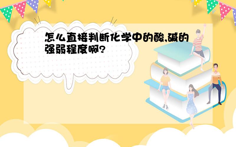 怎么直接判断化学中的酸,碱的强弱程度啊?