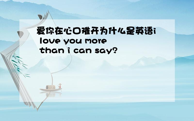 爱你在心口难开为什么是英语i love you more than i can say?