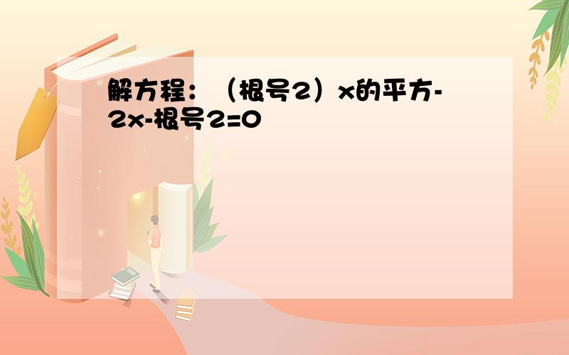 解方程：（根号2）x的平方-2x-根号2=0