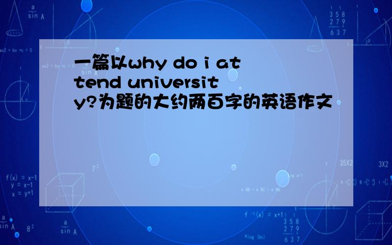 一篇以why do i attend university?为题的大约两百字的英语作文