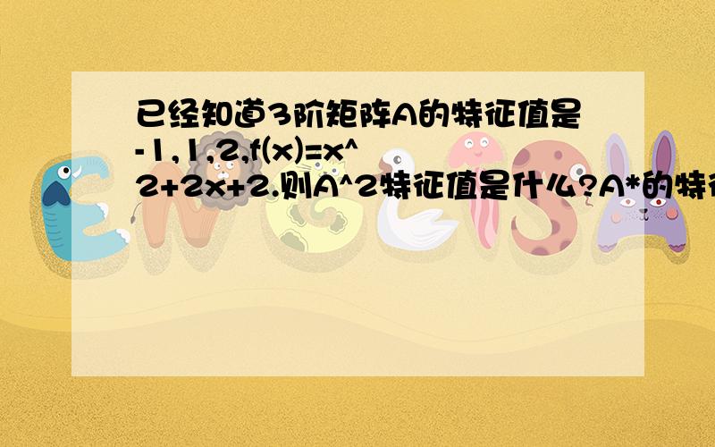 已经知道3阶矩阵A的特征值是-1,1,2,f(x)=x^2+2x+2.则A^2特征值是什么?A*的特征值是什么?tr A