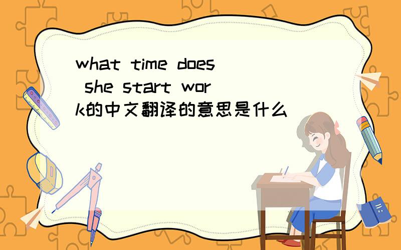 what time does she start work的中文翻译的意思是什么