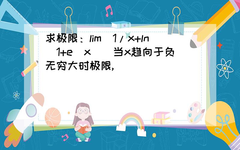 求极限：lim[1/x+ln(1+e^x)]当x趋向于负无穷大时极限,