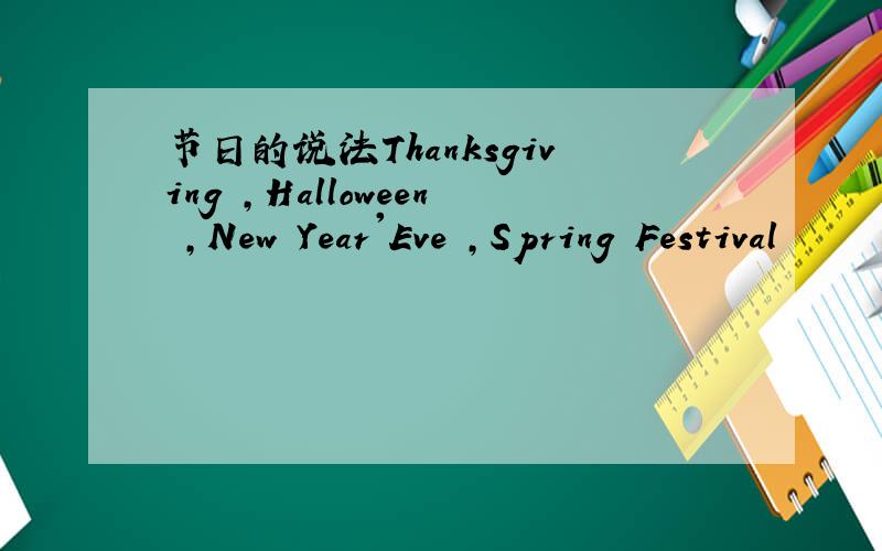 节日的说法Thanksgiving ,Halloween ,New Year'Eve ,Spring Festival