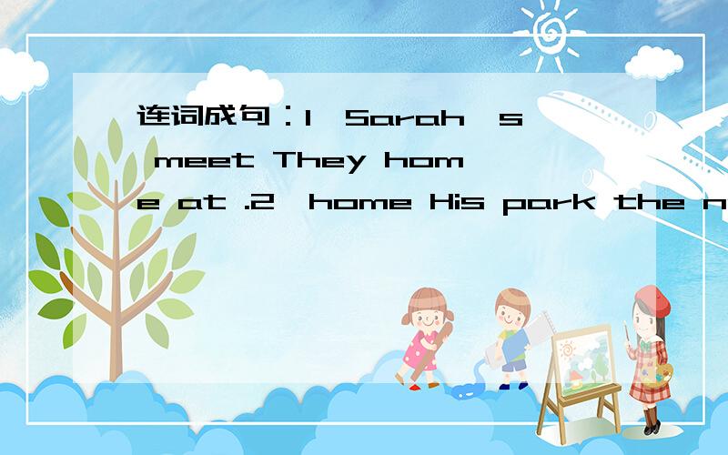 连词成句：1、Sarah's meet They home at .2、home His park the near i