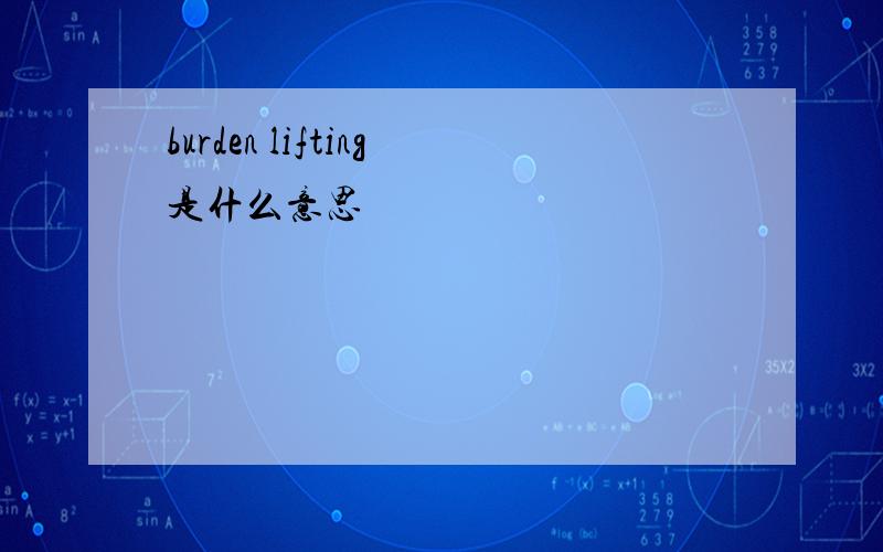 burden lifting是什么意思